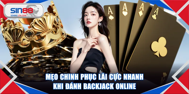 Mẹo chinh phục lãi cực nhanh khi đánh Backjack online