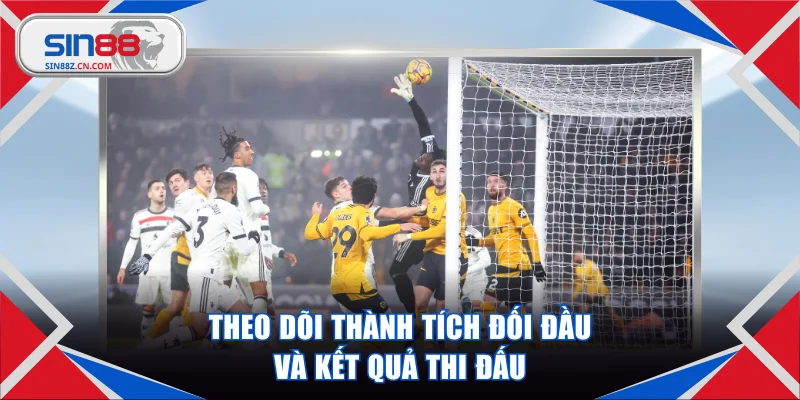 Theo dõi thành tích đối đầu và kết quả thi đấu